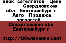 блок  сателлитов › Цена ­ 8 000 - Свердловская обл., Екатеринбург г. Авто » Продажа запчастей   . Свердловская обл.,Екатеринбург г.